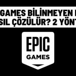 epic games bilinmeyen hata