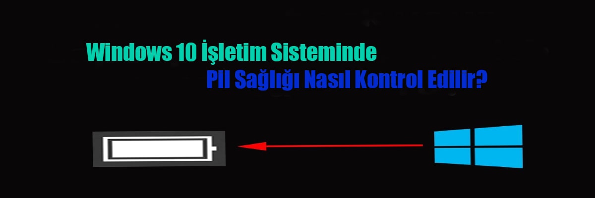 Windows 10 İşletim Sisteminde Pil Sağlığı Nasıl Kontrol Edilir