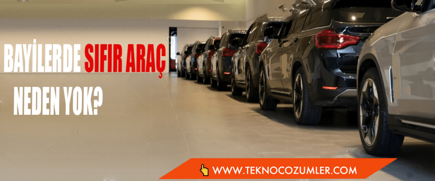 Bayilerde sıfır araç neden yok?